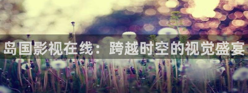 欧美影院午夜免费看：岛国影视在线：跨越时空的视觉盛宴