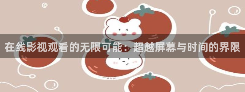 啊啊啊欧美影院：在线影视观看的无限可能：超越屏幕与时间的界限