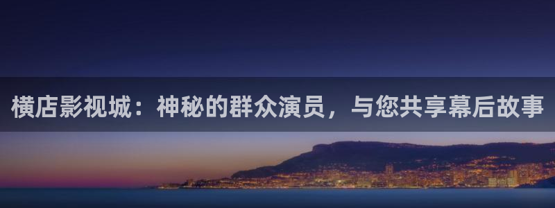 优优色欧美影院：横店影视城：神秘的群众演员，与您共享幕后故事