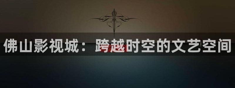 操欧美影院：佛山影视城：跨越时空的文艺空间