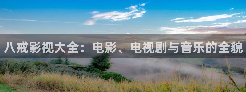 黄色欧美影院：八戒影视大全：电影、电视剧与音乐的全貌
