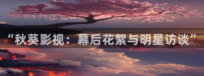 矿桥欧美影院在线观看：“秋葵影视：幕后花絮与明星访谈”