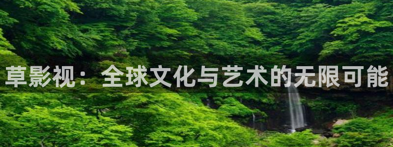 优优色欧美影院免费：草影视：全球文化与艺术的无限可能