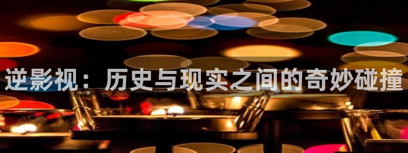 欧美影院久久影院：逆影视：历史与现实之间的奇妙碰撞